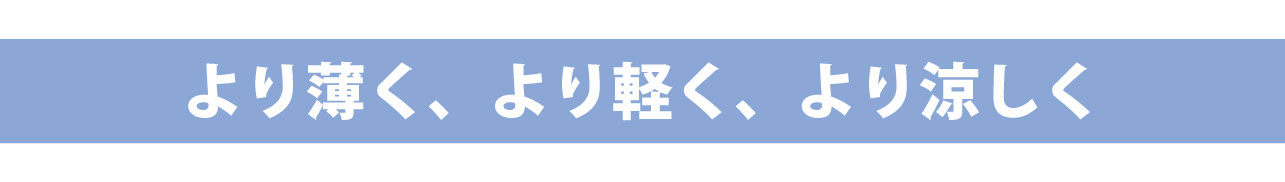 より薄く、より軽く、より涼しく