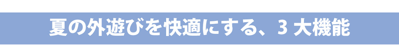 夏の外遊びを快適にする、3 大機能