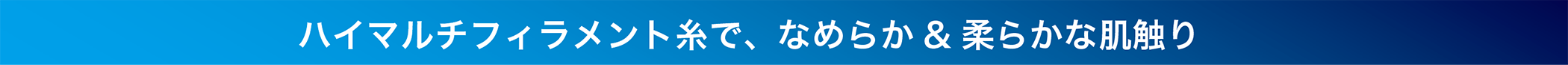 マルチフィラメント糸で、なめらか＆柔らかな肌触り